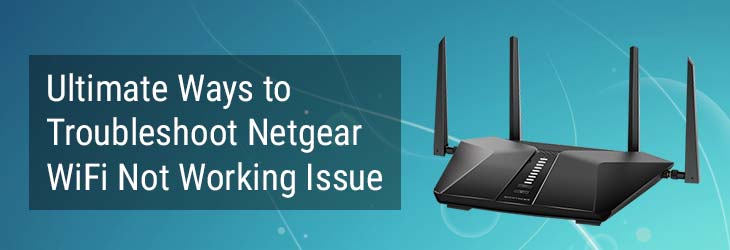 Ultimate Ways to Troubleshoot Netgear WiFi Not Working Issue