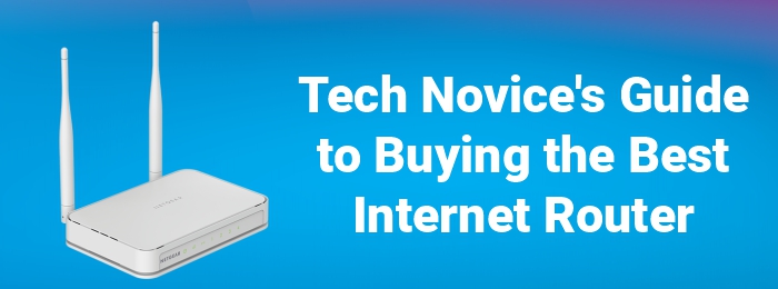 Tech Novice’s Guide to Buying the Best Internet Router
