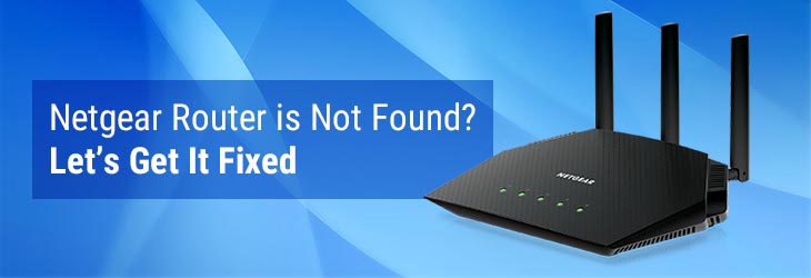 Netgear Router is Not Found? Let’s Get It Fixed