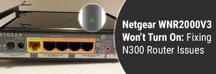 Netgear WNR2000V3 Won’t Turn On: Fixing N300 Router Issues