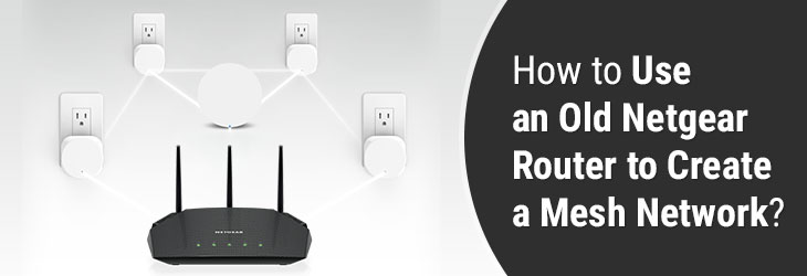 How to Use an Old Netgear Router to Create a Mesh Network?